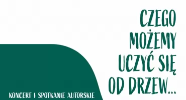 „Czego możemy uczyć się od drzew…  Las w poezji i muzyce – koncert oraz spotkanie autorskie”